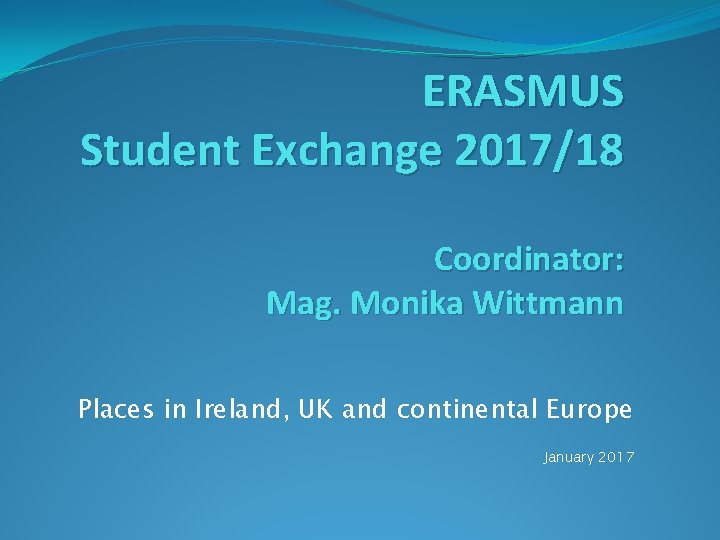 ERASMUS Student Exchange 2017/18 Coordinator: Mag. Monika Wittmann Places in Ireland, UK and continental