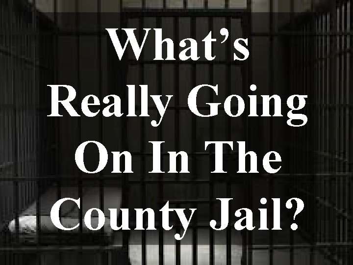 What’s Really Going On In The County Jail? 
