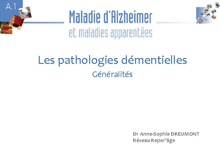 A 1 A Les pathologies démentielles Généralités Dr Anne-Sophie DREUMONT Réseau Reper’âge 