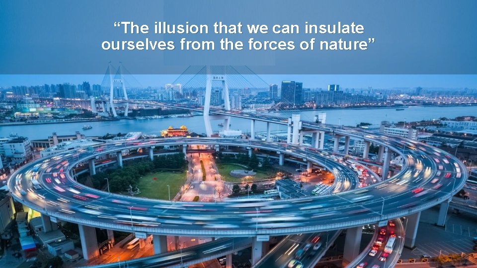 “The illusion that we can insulate ourselves from the forces of nature” 