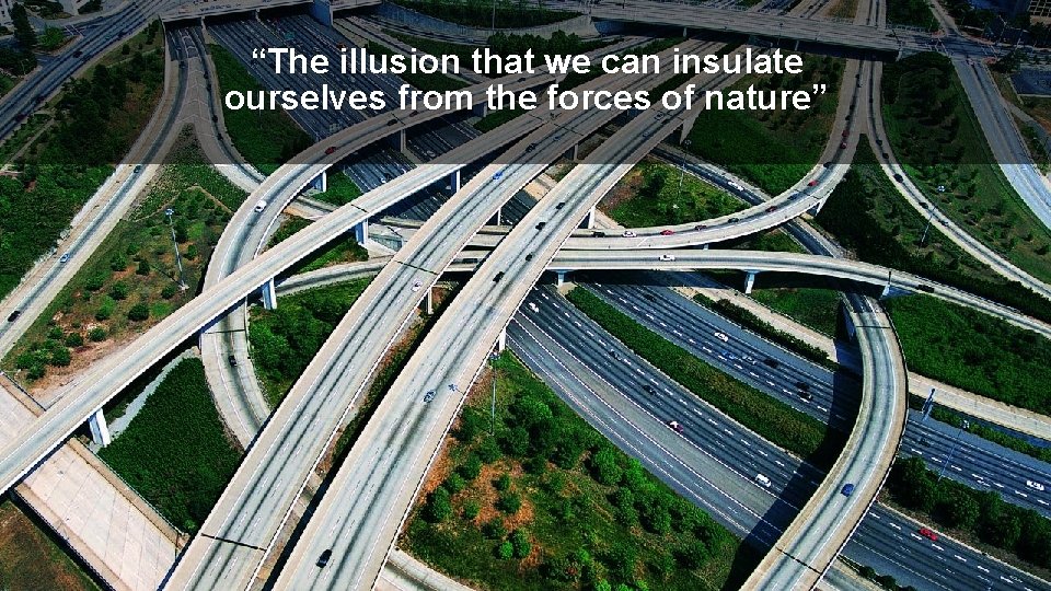 “The illusion that we can insulate ourselves from the forces of nature” 