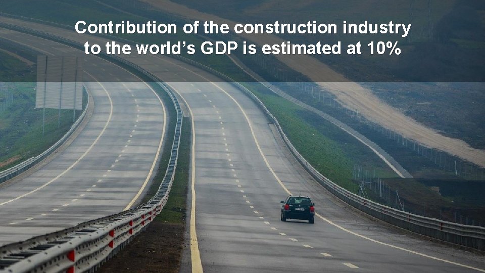 Contribution of the construction industry to the world’s GDP is estimated at 10% 