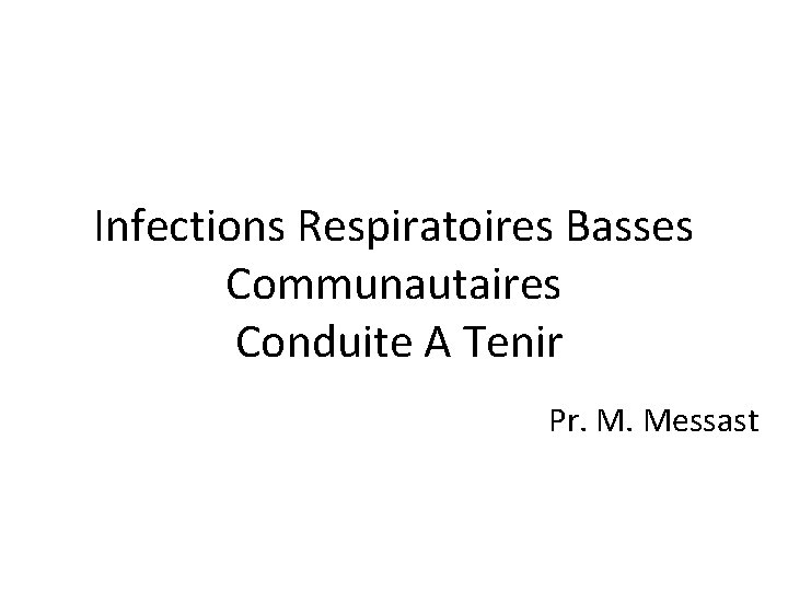 Infections Respiratoires Basses Communautaires Conduite A Tenir Pr. M. Messast 