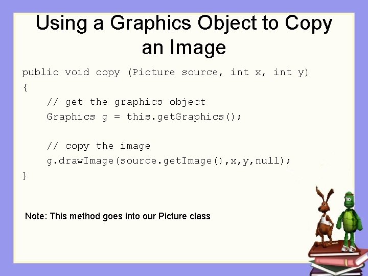 Using a Graphics Object to Copy an Image public void copy (Picture source, int