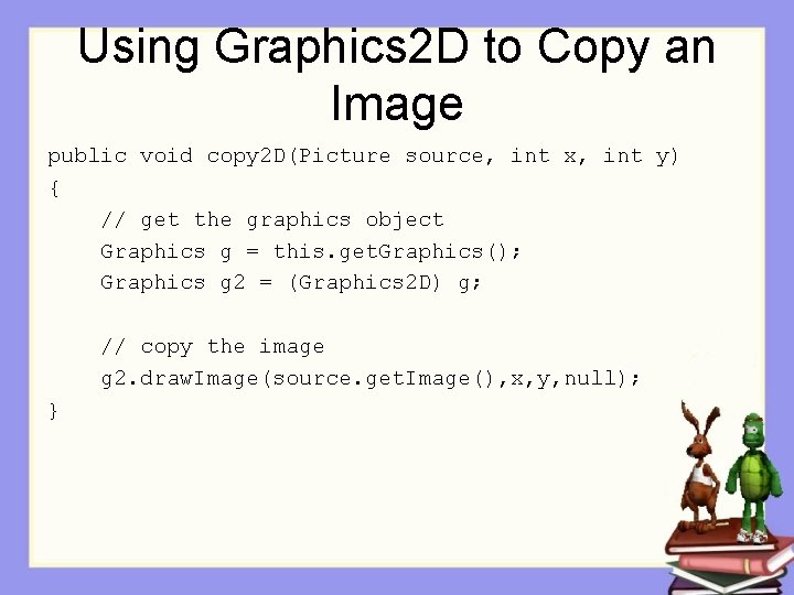 Using Graphics 2 D to Copy an Image public void copy 2 D(Picture source,