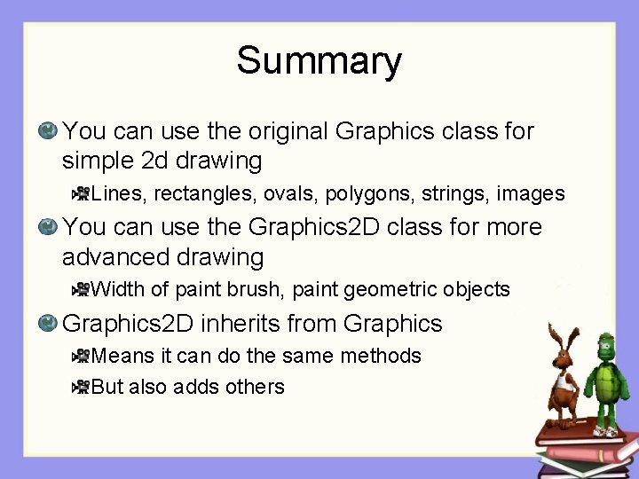 Summary You can use the original Graphics class for simple 2 d drawing Lines,