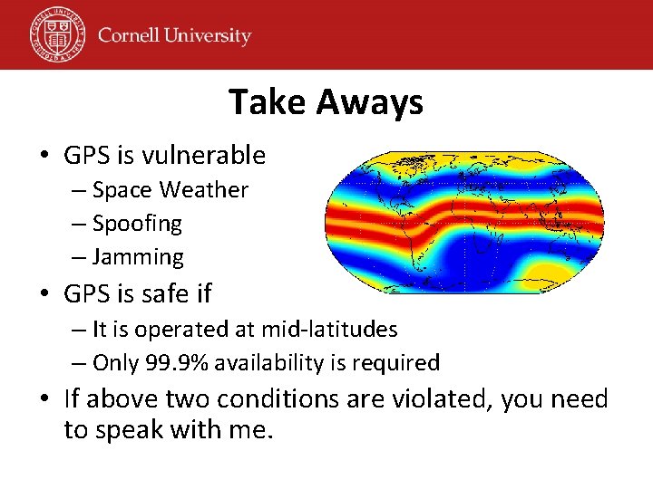 Take Aways • GPS is vulnerable – Space Weather – Spoofing – Jamming •