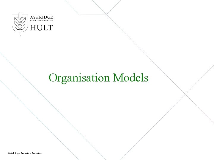 Organisation Models © Ashridge Executive Education 