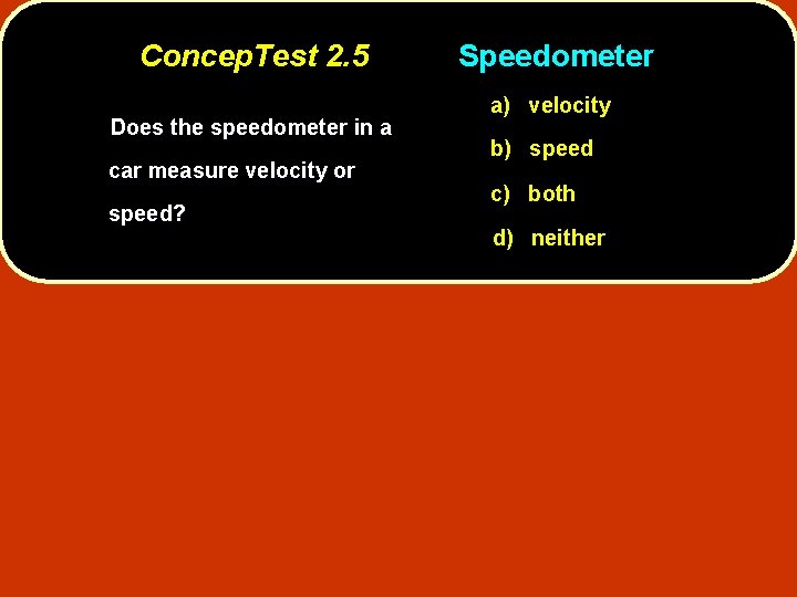 Concep. Test 2. 5 Does the speedometer in a car measure velocity or speed?