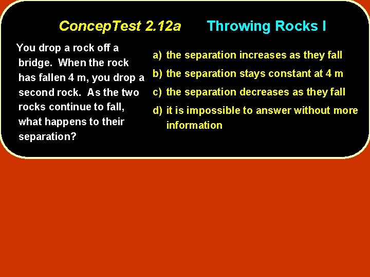 Concep. Test 2. 12 a You drop a rock off a bridge. When the