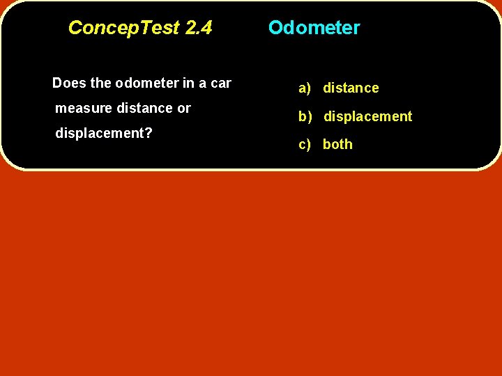 Concep. Test 2. 4 Does the odometer in a car measure distance or displacement?