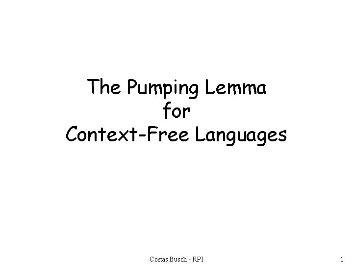 The Pumping Lemma for Context-Free Languages Costas Busch - RPI 1 