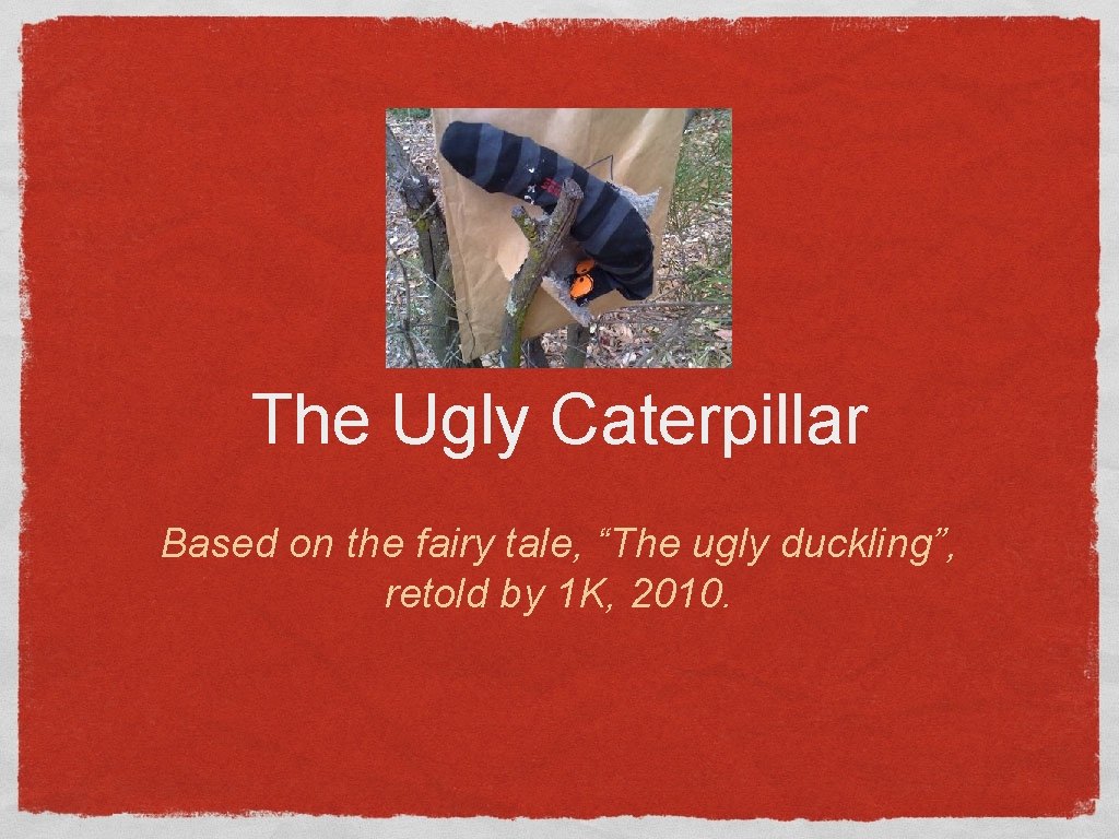 The Ugly Caterpillar Based on the fairy tale, “The ugly duckling”, retold by 1