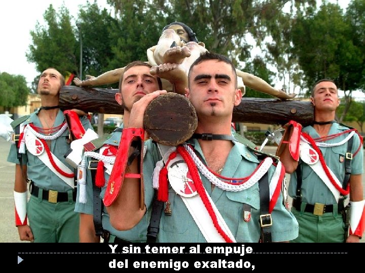 Y sin temer al empuje del enemigo exaltado, Y sin temer al empuje del enemigo exaltado,