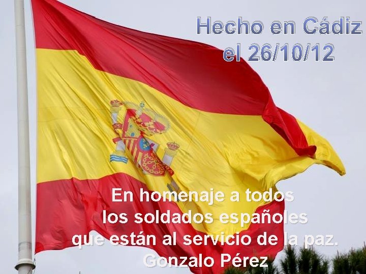 Hecho en Cádiz el 26/10/12 En homenaje a todos los soldados españoles que están Hecho en Cádiz el 26/10/12 En homenaje a todos los soldados españoles que están
