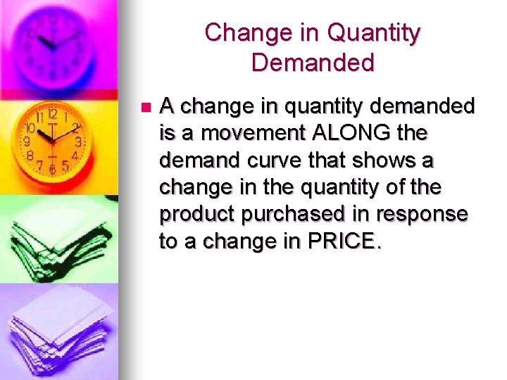 Change in Quantity Demanded n A change in quantity demanded is a movement ALONG Change in Quantity Demanded n A change in quantity demanded is a movement ALONG