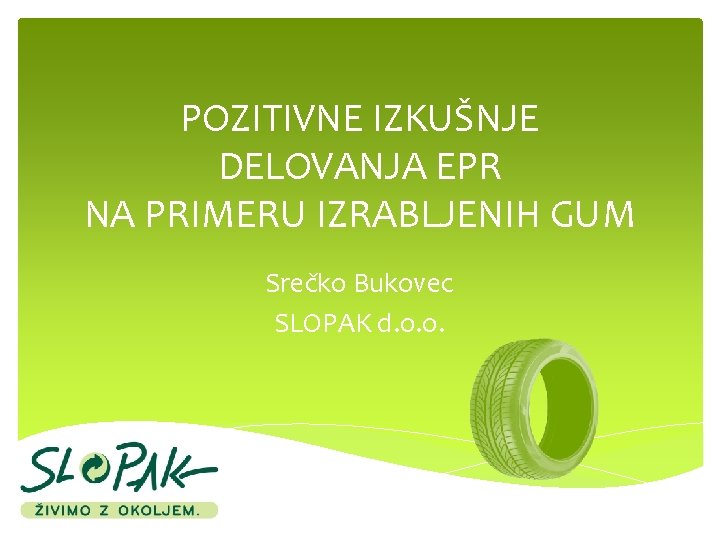 POZITIVNE IZKUŠNJE DELOVANJA EPR NA PRIMERU IZRABLJENIH GUM Srečko Bukovec SLOPAK d. o. o.