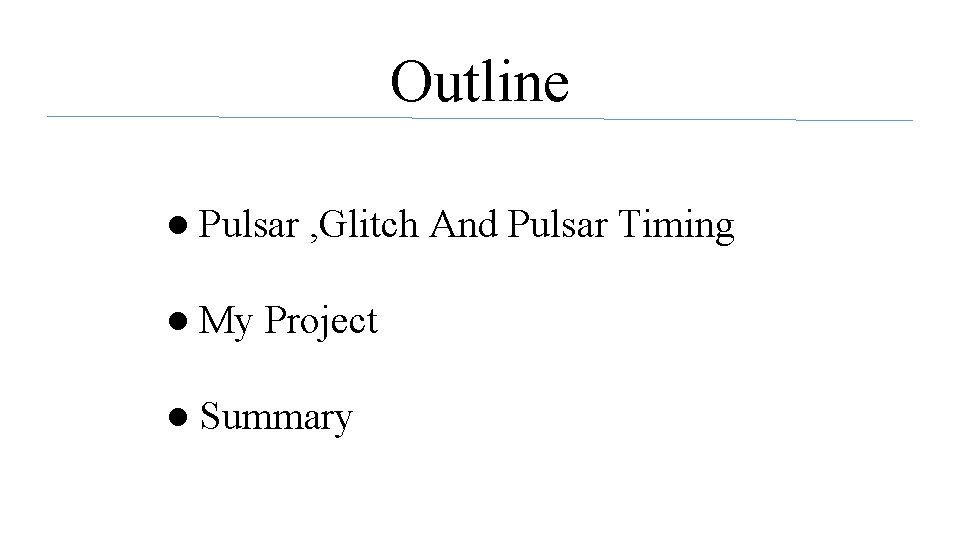 Outline ● Pulsar , Glitch And Pulsar Timing ● My Project ● Summary 