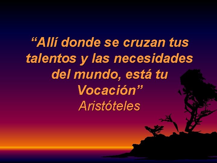 “Allí donde se cruzan tus talentos y las necesidades del mundo, está tu Vocación” “Allí donde se cruzan tus talentos y las necesidades del mundo, está tu Vocación”