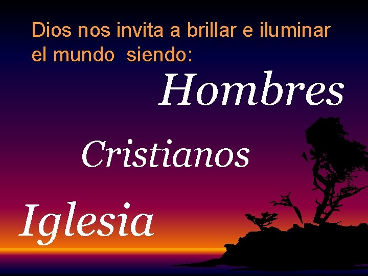 Dios nos invita a brillar e iluminar el mundo siendo: Hombres Cristianos Iglesia Dios nos invita a brillar e iluminar el mundo siendo: Hombres Cristianos Iglesia