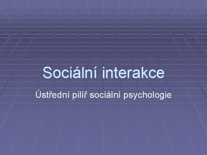 Sociální interakce Ústřední pilíř sociální psychologie 