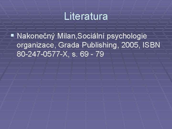 Literatura § Nakonečný Milan, Sociální psychologie organizace, Grada Publishing, 2005, ISBN 80 -247 -0577