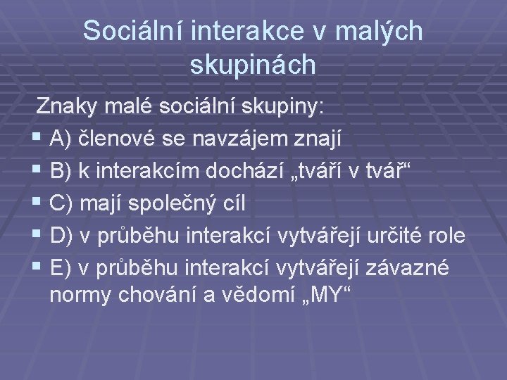 Sociální interakce v malých skupinách Znaky malé sociální skupiny: § A) členové se navzájem