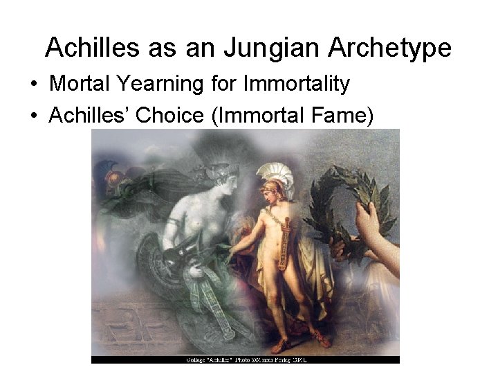 Achilles as an Jungian Archetype • Mortal Yearning for Immortality • Achilles’ Choice (Immortal