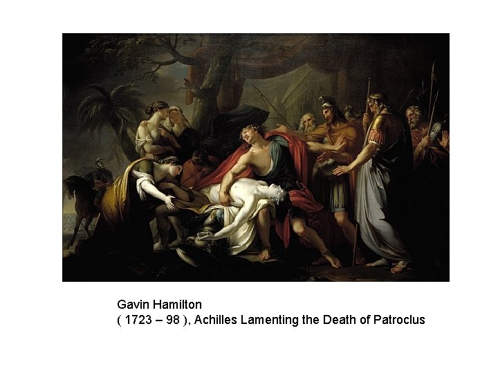 Gavin Hamilton ( 1723 – 98 ), Achilles Lamenting the Death of Patroclus 