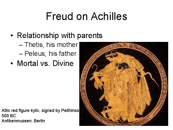 Freud on Achilles • Relationship with parents – Thetis, his mother – Peleus, his