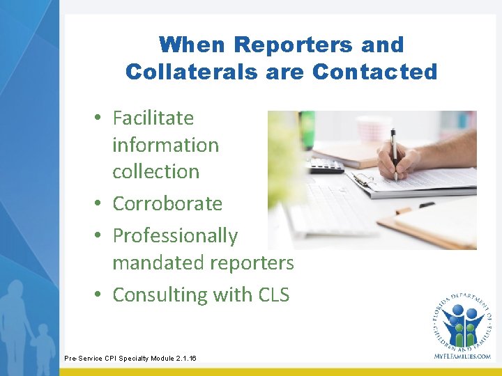 When Reporters and Collaterals are Contacted • Facilitate information collection • Corroborate • Professionally