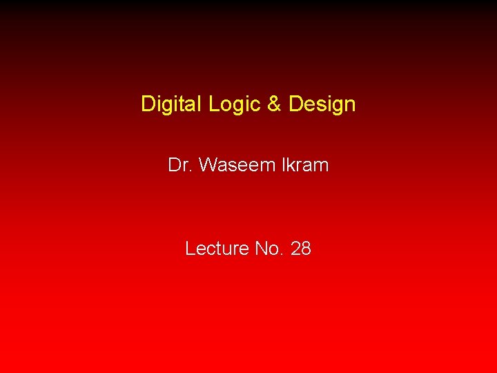 Digital Logic & Design Dr. Waseem Ikram Lecture No. 28 