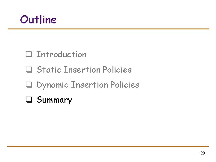 Outline q Introduction q Static Insertion Policies q Dynamic Insertion Policies q Summary 20