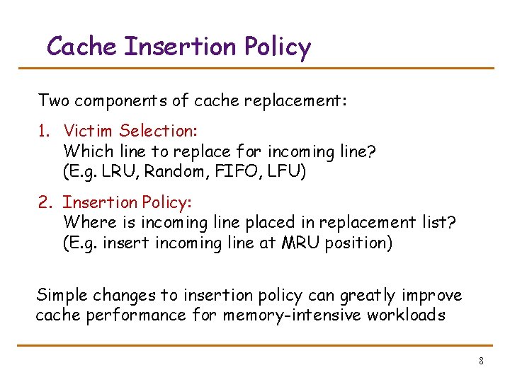 Cache Insertion Policy Two components of cache replacement: 1. Victim Selection: Which line to