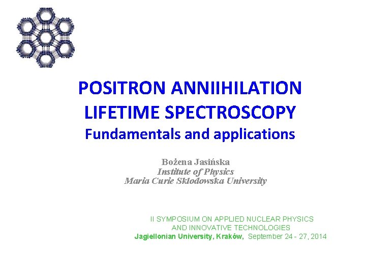 POSITRON ANNIIHILATION LIFETIME SPECTROSCOPY Fundamentals and applications Bożena Jasińska Institute of Physics Maria Curie