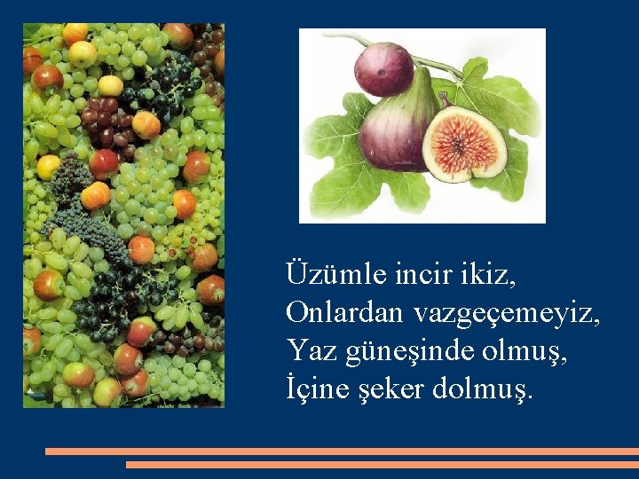 Üzümle incir ikiz, Onlardan vazgeçemeyiz, Yaz güneşinde olmuş, İçine şeker dolmuş. 