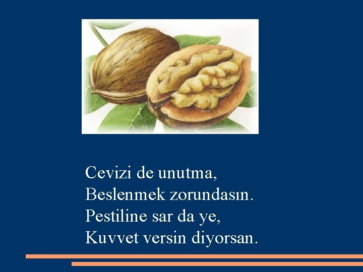 Cevizi de unutma, Beslenmek zorundasın. Pestiline sar da ye, Kuvvet versin diyorsan. 