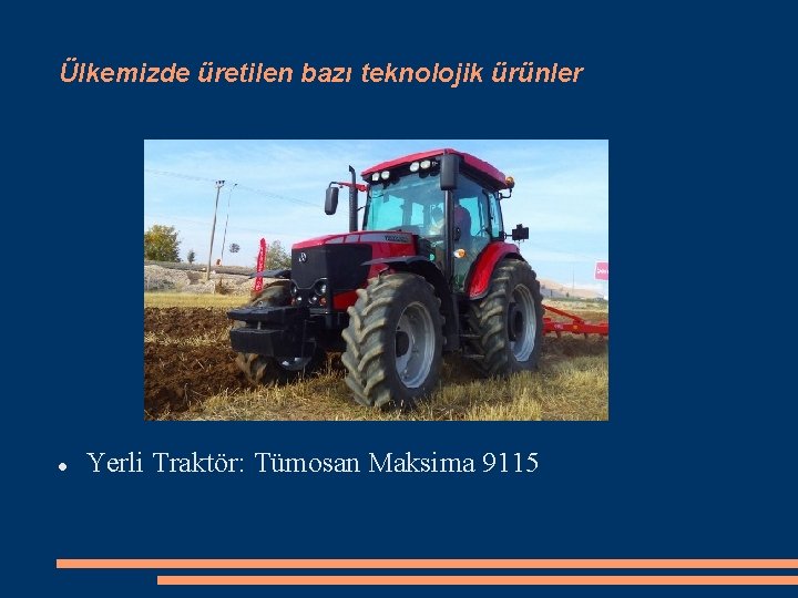 Ülkemizde üretilen bazı teknolojik ürünler Yerli Traktör: Tümosan Maksima 9115 