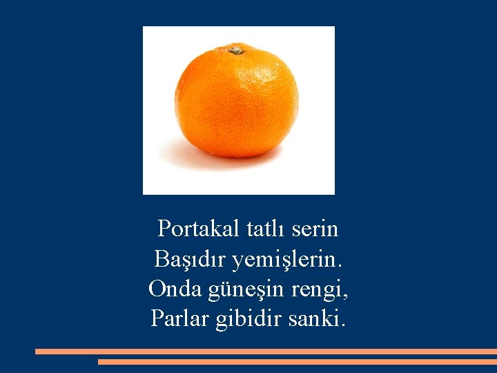 Portakal tatlı serin Başıdır yemişlerin. Onda güneşin rengi, Parlar gibidir sanki. 