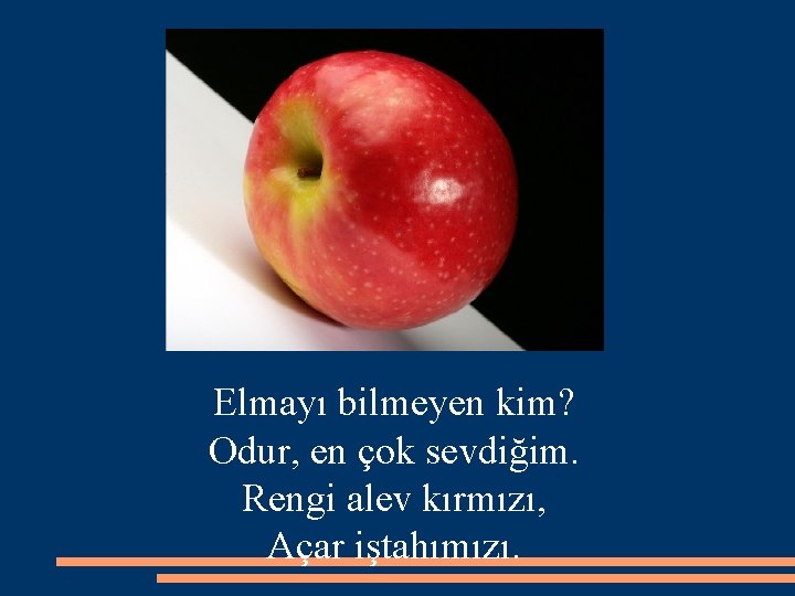 Elmayı bilmeyen kim? Odur, en çok sevdiğim. Rengi alev kırmızı, Açar iştahımızı. 