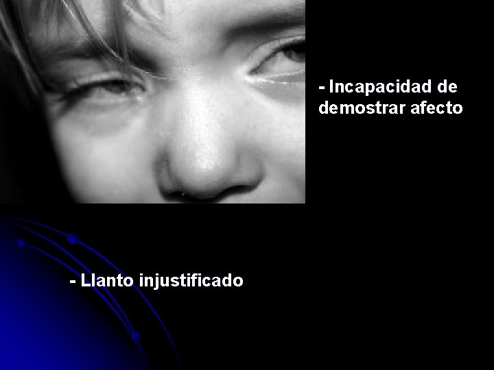 - Incapacidad de demostrar afecto - Llanto injustificado 