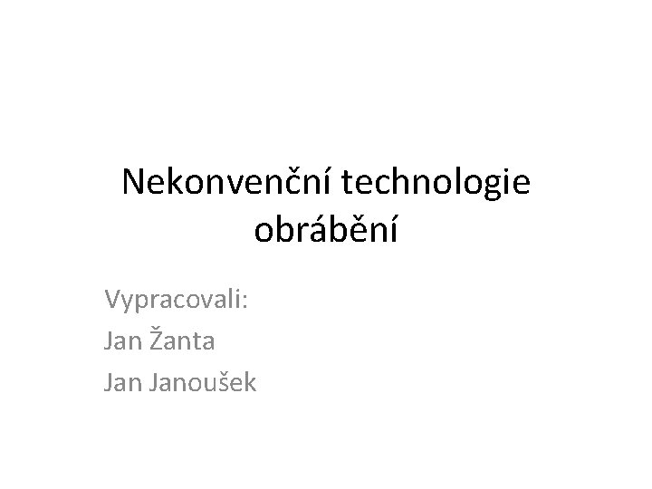 Nekonvenční technologie obrábění Vypracovali: Jan Žanta Janoušek 