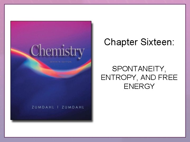 Chapter Sixteen: SPONTANEITY, ENTROPY, AND FREE ENERGY 