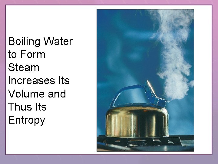 Boiling Water to Form Steam Increases Its Volume and Thus Its Entropy 