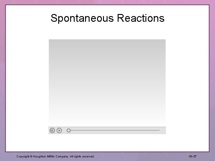 Spontaneous Reactions Copyright © Houghton Mifflin Company. All rights reserved. 16– 37 