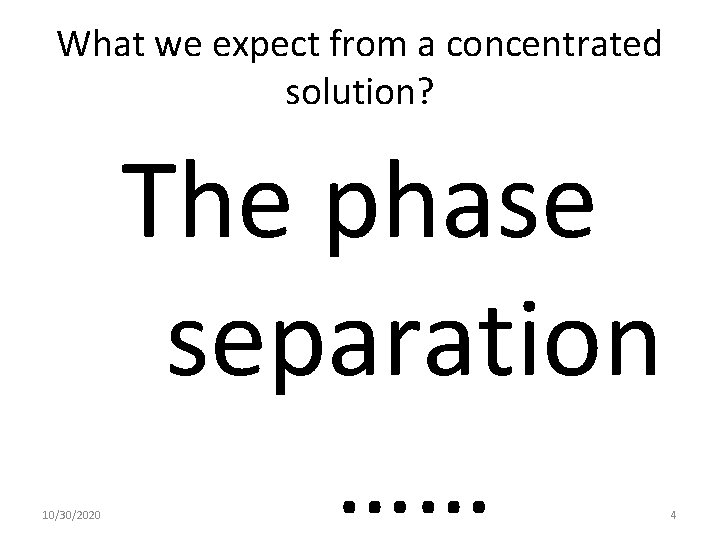 What we expect from a concentrated solution? 10/30/2020 The phase separation …… 4 