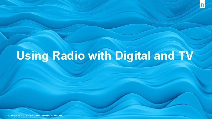 Copyright © 2017 The Nielsen Company. Confidential and proprietary. Using Radio with Digital and