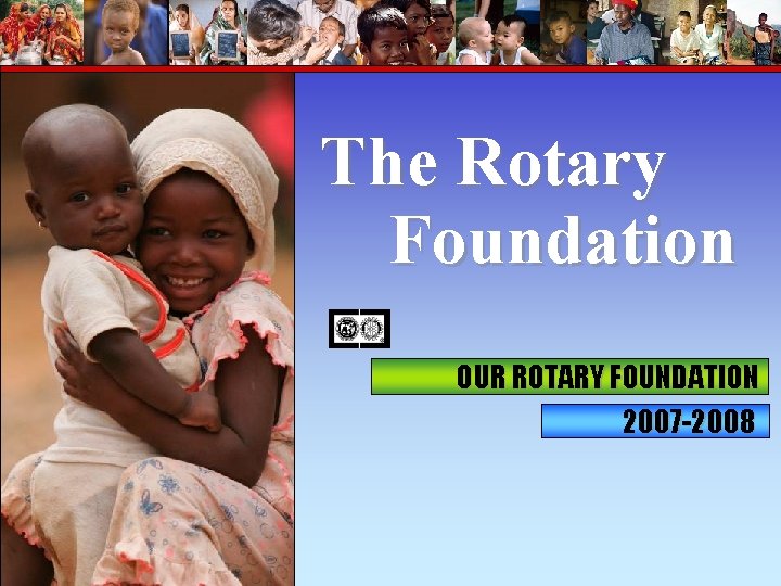 The Rotary Foundation OUR ROTARY FOUNDATION 2007 -2008 