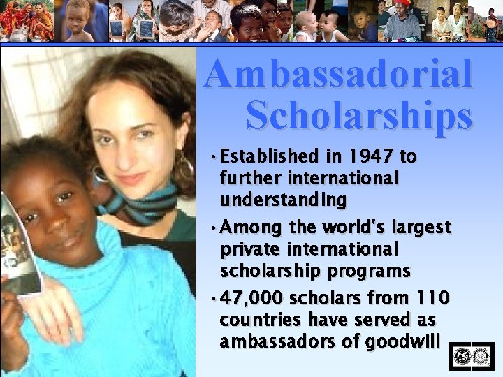 Ambassadorial Scholarships • Established in 1947 to further international understanding • Among the world's