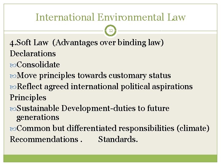 International Environmental Law 12 4. Soft Law (Advantages over binding law) Declarations Consolidate Move